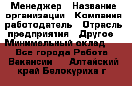 Менеджер › Название организации ­ Компания-работодатель › Отрасль предприятия ­ Другое › Минимальный оклад ­ 1 - Все города Работа » Вакансии   . Алтайский край,Белокуриха г.